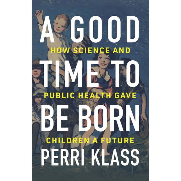 A Good Time to Be Born: How Science and Public Health Gave Children a Future, (Hardcover)