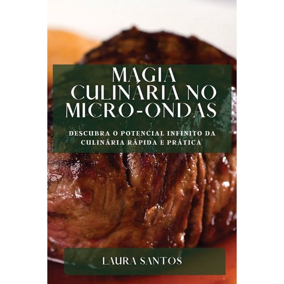 Magia CulinÃ¡ria no Micro-ondas: Descubra o Potencial Infinito da CulinÃ¡ria RÃ¡pida e PrÃ¡tica, (Paperback)