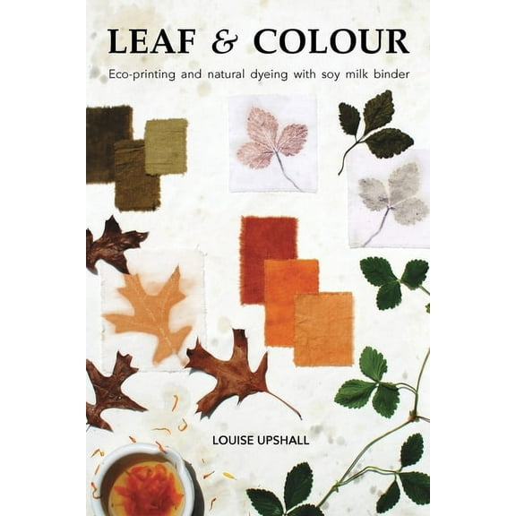 Leaf and Colour: Eco-printing and natural dyeing with soy milk binder, (Paperback)