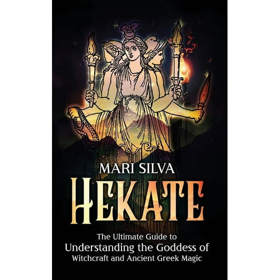 Hekate: The Ultimate Guide to Understanding the Goddess of Witchcraft and Ancient Greek Magic, (Hardcover)