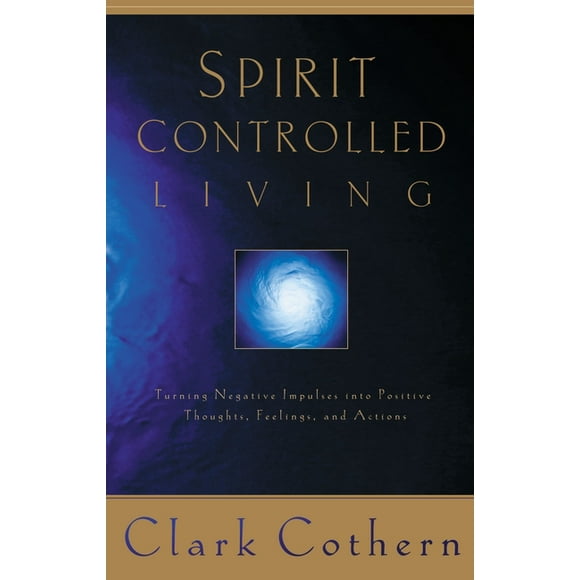 Spirit-Controlled Living: Turning Negative Impulses Into Positive Thougths, Feelings, and Actions (Paperback)