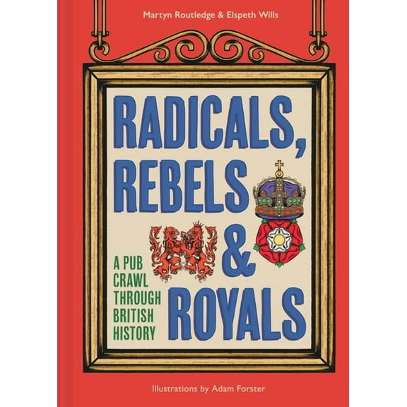 Radicals, Rebels and Royals: A Pub Crawl Through British History, (Hardcover)