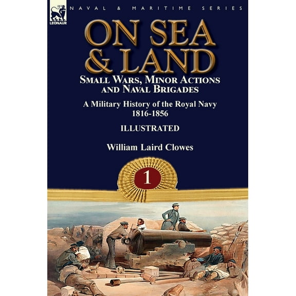 On Sea & Land: Small Wars, Minor Actions and Naval Brigades-A Military History of the Royal Navy Volume 1 1816-1856, (Hardcover)