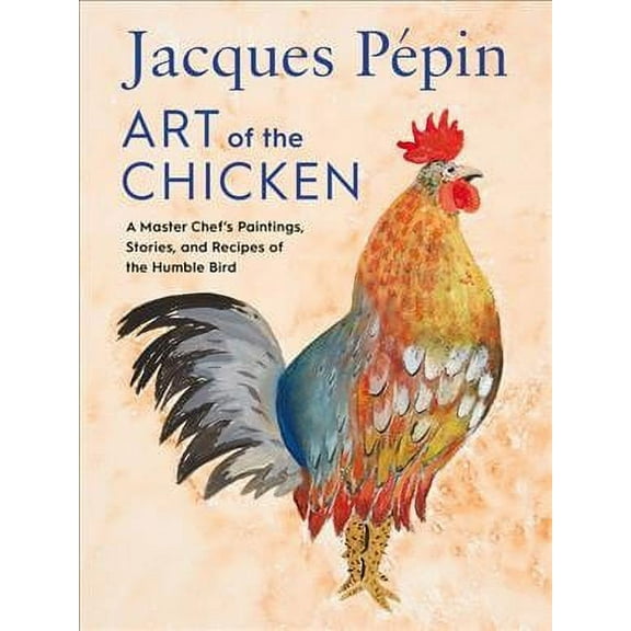 Jacques Pépin Art of the Chicken: A Master Chef's Paintings, Stories, and Recipes of the Humble Bird (Hardcover)