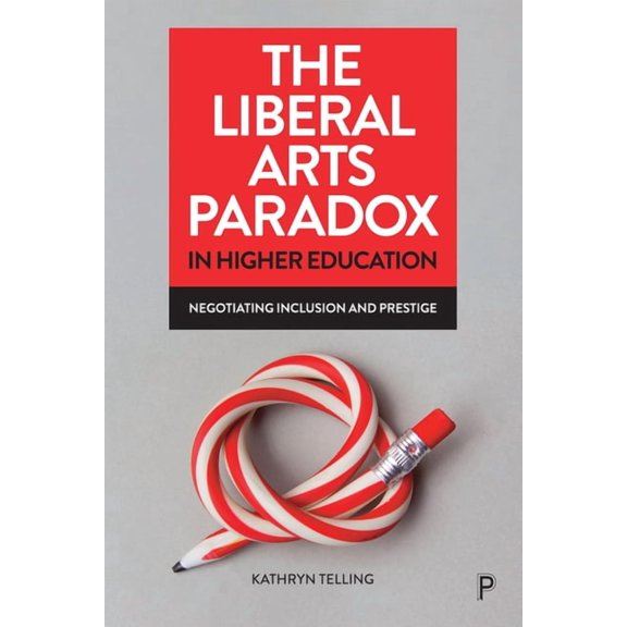 The Liberal Arts Paradox in Higher Education: Negotiating Inclusion and Prestige, (Hardcover)