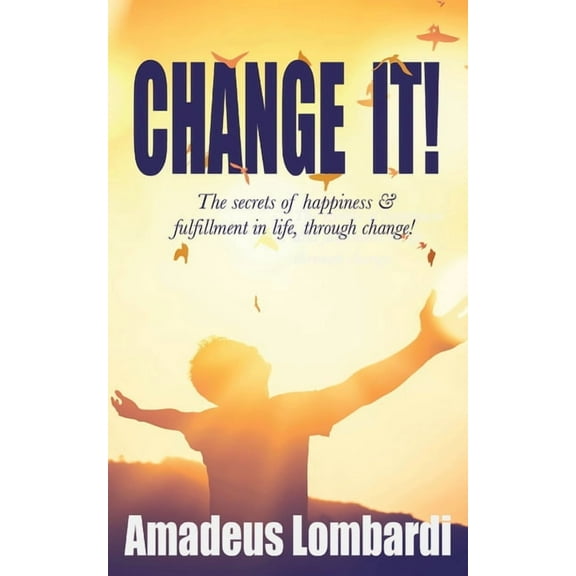 Change It!: The secrets of happiness & fulfillment in life, through change! (Paperback)