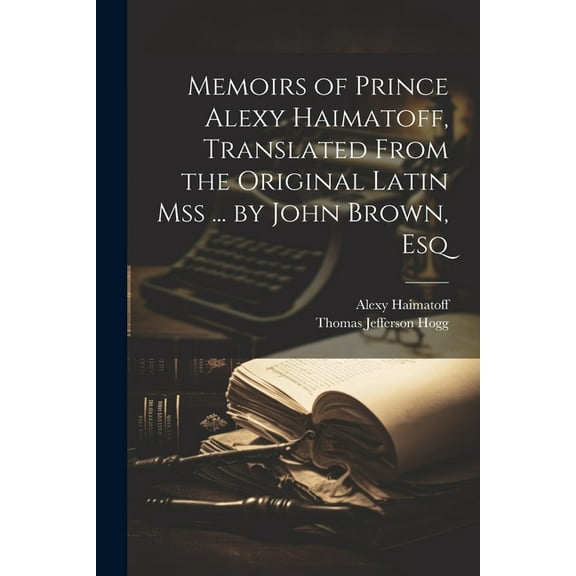 Memoirs of Prince Alexy Haimatoff, Translated From the Original Latin Mss ... by John Brown, Esq (Paperback)