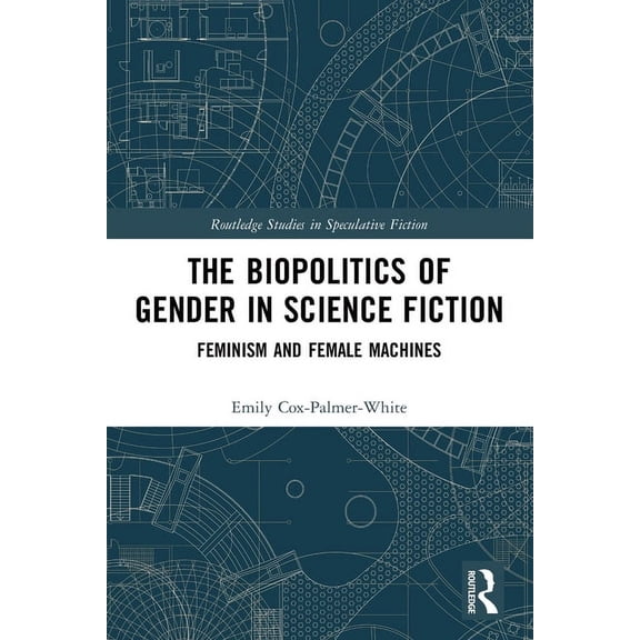 Routledge Studies in Speculative Fiction The Biopolitics of Gender in Science Fiction: Feminism and Female Machines, (Paperback)