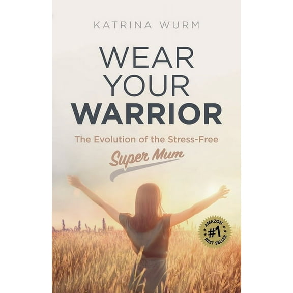 Wear Your Warrior: The Evolution of the Stress-Free Super Mum (Paperback)