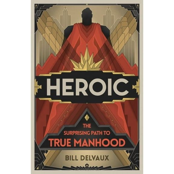 Heroic : The Surprising Path to True Manhood (Paperback)
