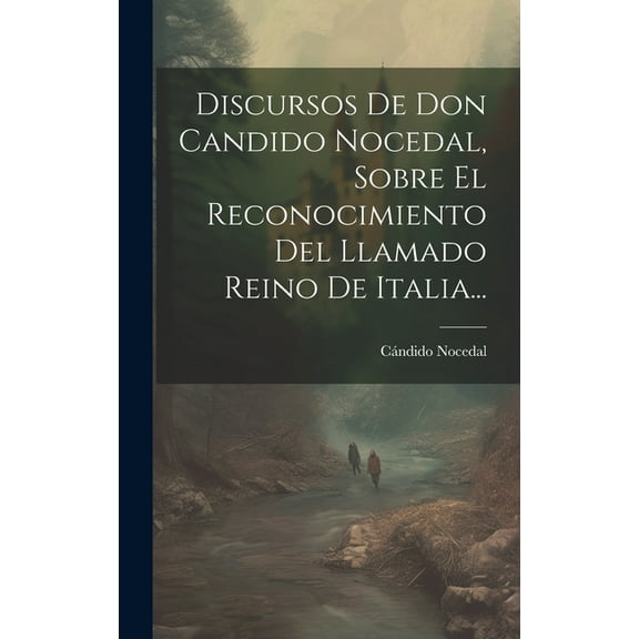 Discursos De Don Candido Nocedal, Sobre El Reconocimiento Del Llamado Reino De Italia... (Hardcover)