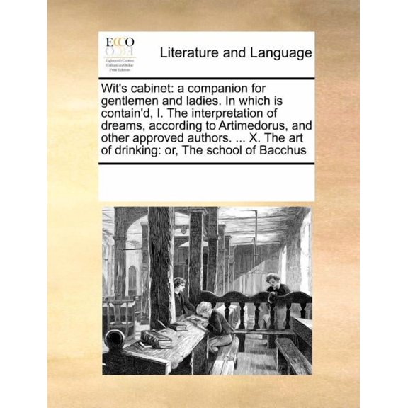 Wit's Cabinet: A Companion for Gentlemen and Ladies. in Which Is Contain'd, I. the Interpretation of Dreams, According to Artimedorus, and Other Approved Authors. ... X. the Art of Drinking: Or, the S