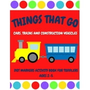 Things That Go - Cars, Trains and Construction Vehicles Dot Markers Activity Book for Toddlers Ages 2-5: 30 Unique Designs - Easy Guided Big Dots - First Jumbo Do a Dot (Paperback)
