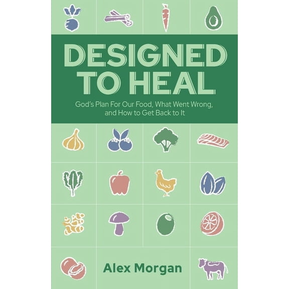 Designed to Heal: God's Plan For Our Food, What Went Wrong, and How to Get Back to It, (Paperback)