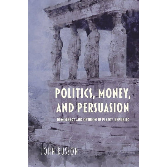 Studies in Continental Thought Politics, Money, and Persuasion: Democracy and Opinion in Plato's Republic, (Paperback)