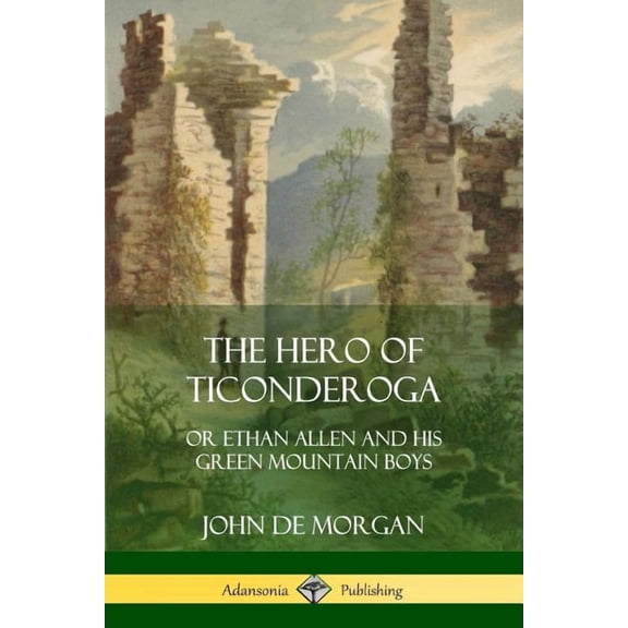 The Hero of Ticonderoga: or Ethan Allen and his Green Mountain Boys, (Paperback)