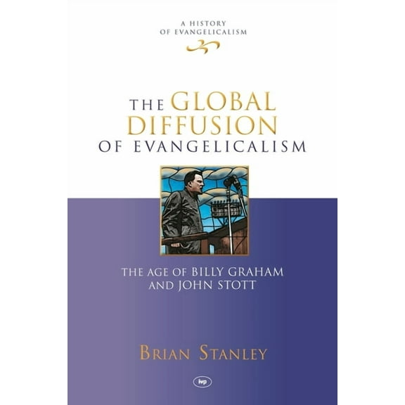 History of Evangelicalism The Global Diffusion of Evangelicalism: The Age of Billy Graham and John Stott, Book 5, (Hardcover)