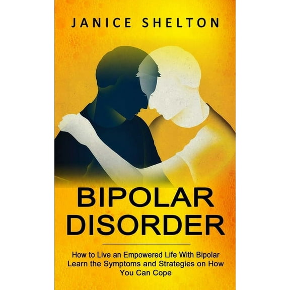 Bipolar Disorder: How to Live an Empowered Life With Bipolar (Learn the Symptoms and Strategies on How You Can Cope), (Paperback)