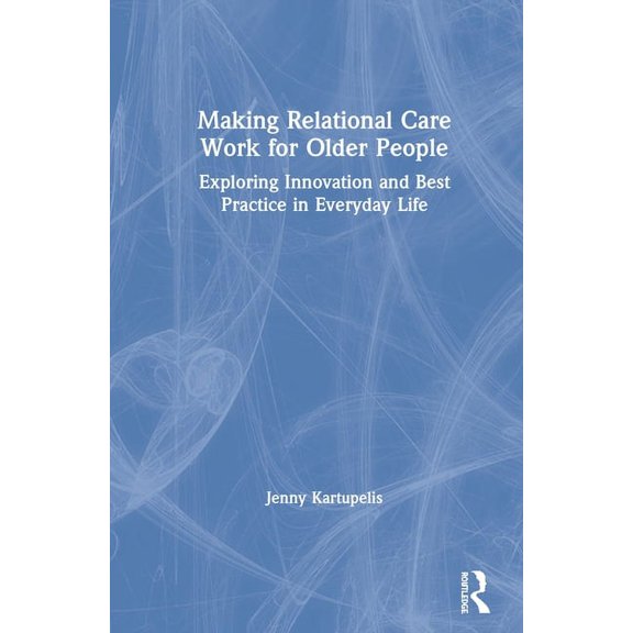 Making Relational Care Work for Older People: Exploring Innovation and Best Practice in Everyday Life, (Hardcover)