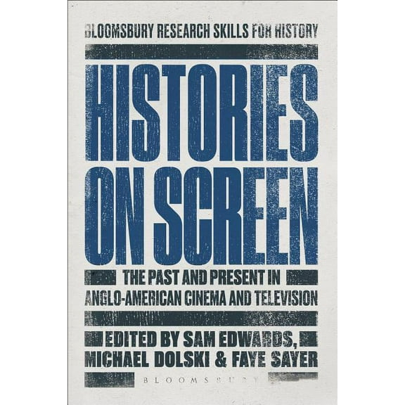 Bloomsbury Research Skills for History Histories on Screen: The Past and Present in Anglo-American Cinema and Television, (Paperback)