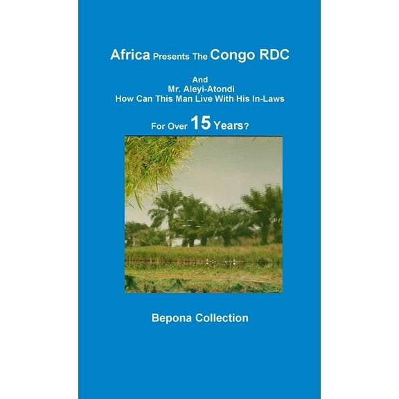 Africa Presents The Congo RDC And Mr. Aleyi Atondi - How Can This Man Live with His In-Laws For Over 15 Years?, (Paperback)