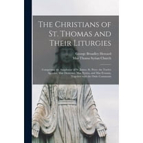 The Christians of St. Thomas and Their Liturgies : Comprising the Anaphorae of St. James, St. Peter, the Twelve Apostles, Mar Dionysius, Mar Xystus, and Mar Evannis, Together With the Ordo Communis (Paperback)