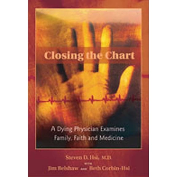 Closing the Chart: A Dying Physician Examines Family, Faith, and Medicine, (Paperback)