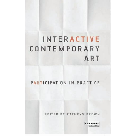 International Library of Modern and Cont Interactive Contemporary Art: Participation in Practice, (Hardcover)