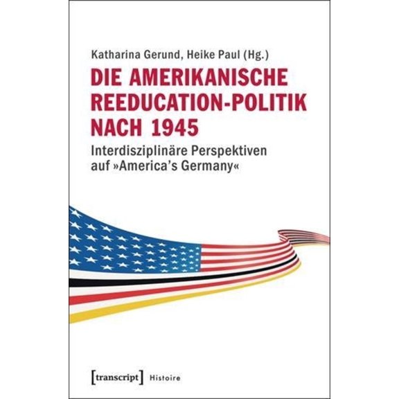 Histoire Die Amerikanische Reeducation-Politik Nach 1945 [Bilingual Edition]: InterdisziplinÃ¤re Perspektiven Auf Â»America's Germa, Book 55, (Paperback)
