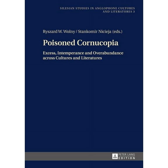 Silesian Studies in Anglophone Cultures and Literatures: Poisoned Cornucopia: Excess, Intemperance and Overabundance across Cultures and Literatures (Hardcover)
