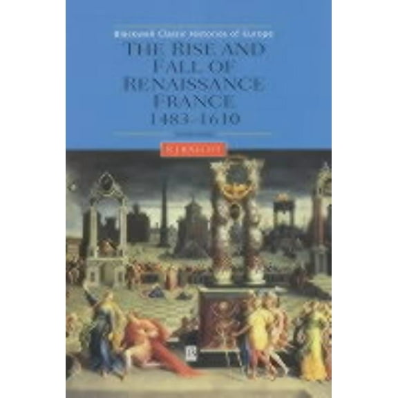 Blackwell Classic Histories of Europe The Rise and Fall of Renaissance France: 1483-1610, (Hardcover)