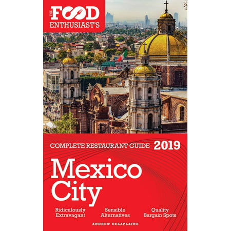 Mexico City: 2019 - The Food Enthusiast’s Complete Restaurant Guide - (Best Food In Mexico City)