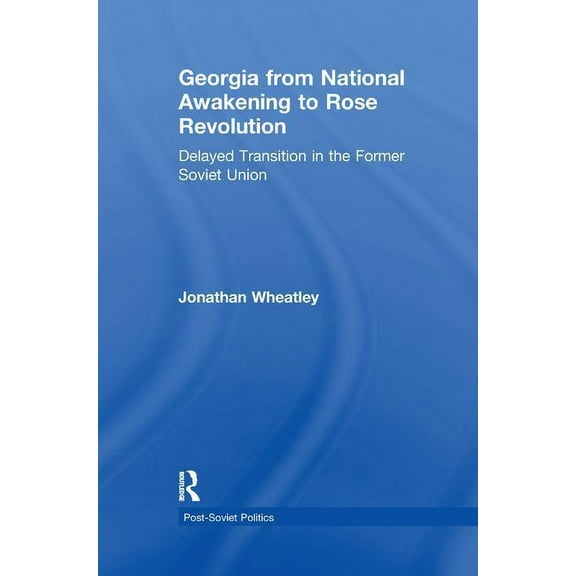 Post-Soviet Politics Georgia from National Awakening to Rose Revolution: Delayed Transition in the Former Soviet Union, (Paperback)