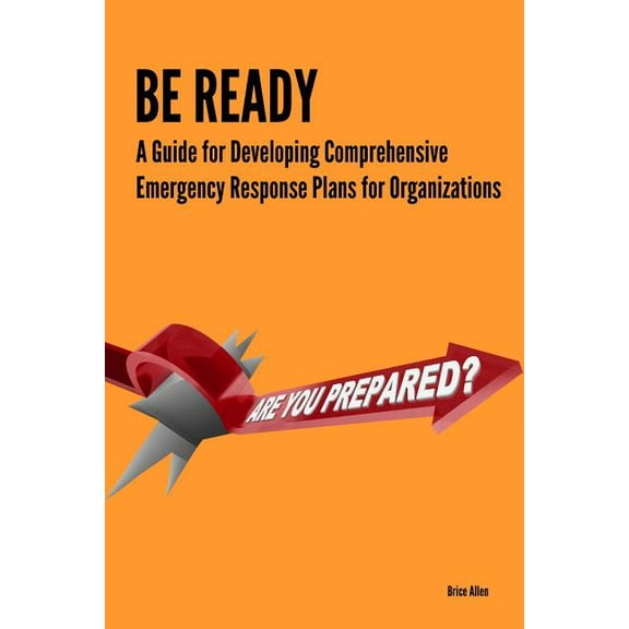 Be Ready - A Guide for Developing Comprehensive Emergency Response Plans for Organizations