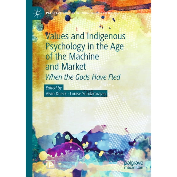 Palgrave Studies in Indigenous Psycholog Values and Indigenous Psychology in the Age of the Machine and Market: When the Gods Have Fled, (Hardcover)