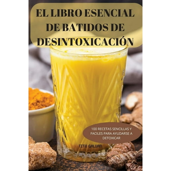 El Libro Esencial de Batidos de DesintoxicaciÃ³n: 100 Recetas Sencillas Y Faciles Para Ayudarse a Detoxicar, (Paperback)