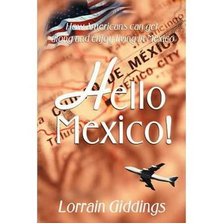 Hello Mexico! : How Americans Can Get Along and Enjoy Living in (Americans Living In Mexico Best Places)
