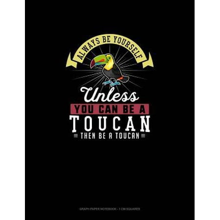 You Can Toucan Always Be Yourself Unless You Can Be A Toucan Then Be A Toucan: Graph Paper Notebook - 1 cm Squares Paperback ()
