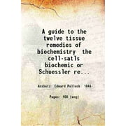 A guide to the twelve tissue remedies of biochemistry the cell-salts, biochemic or Schuessler remedies 1909