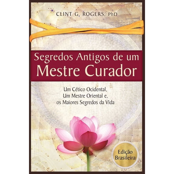 Antigos Segredos de um Mestre Curador: Um CÃ©tico Ocidental, Um Mestre Oriental, E os Maiores Segredos da Vida, (Paperback)