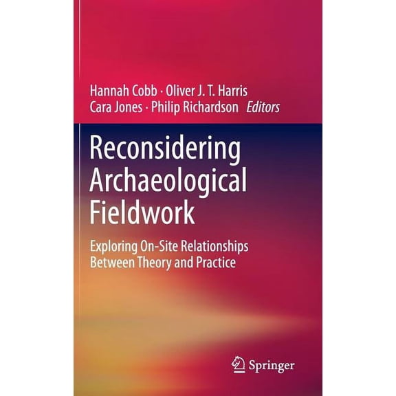 Reconsidering Archaeological Fieldwork: Exploring On-Site Relationships Between Theory and Practice, (Hardcover)
