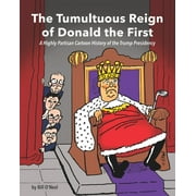 The Tumultuous Reign of Donald the First: A Highly Partisan Cartoon History of the Trump Presidency (Paperback) by Bill O'Neal