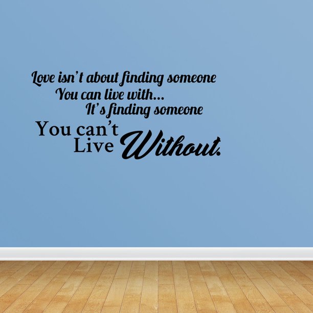 Wall Decal Quote Love Isn T About Finding Someone You Can Live With It S Finding Someone You Can T Live Without Vinyl Sticker Home Decor Pc629 Walmart Com Walmart Com