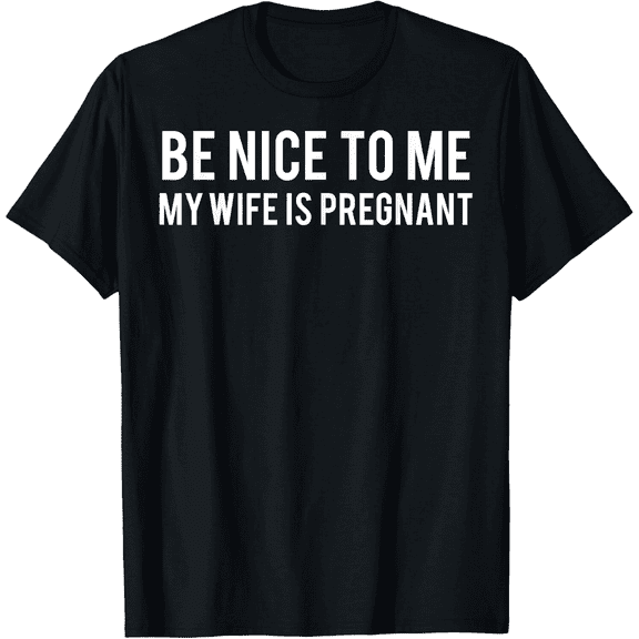 Be nice to me my wife is pregnant T Shirt Funny father tee Mens T-Shirt