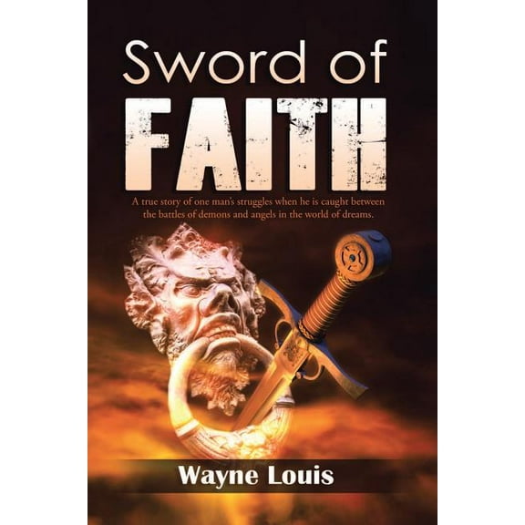 Sword of Faith: A true story of one man's struggles when he is caught between the battles of demons and angels in the wo, (Paperback)