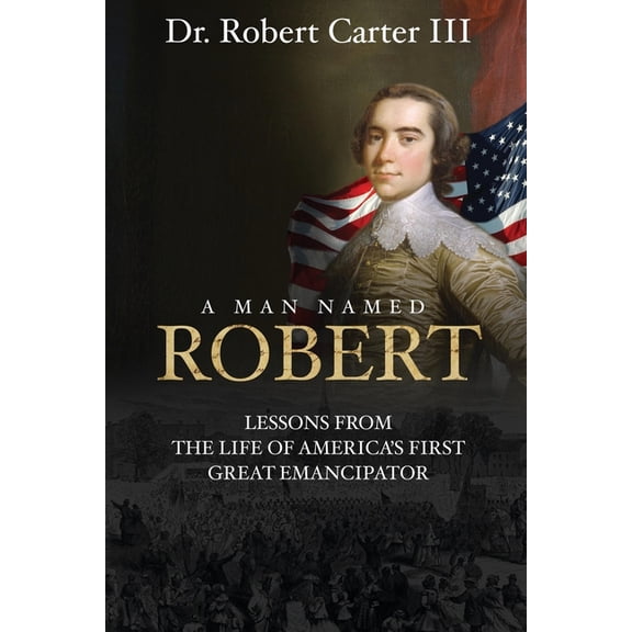 A Man Named Robert: Lessons from the Life of America's First Great Emancipator, (Paperback)