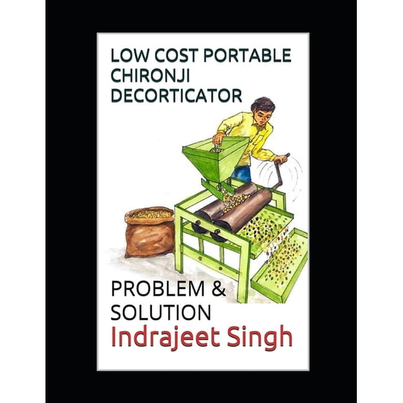 Low cost portable Chironji decorticator: Problem & Solution by Indrajeet Singh (Paperback)