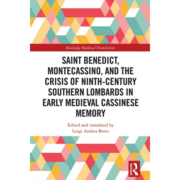 Routledge Medieval Translations Saint Benedict, Montecassino, and the Crisis of Ninth-Century Southern Lombards in Early Medieval Cassinese Memory, (Hardcover)