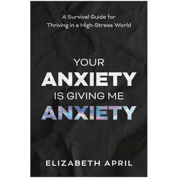 Your Anxiety Is Giving Me Anxiety: A Survival Guide for Thriving in a High-Stress World