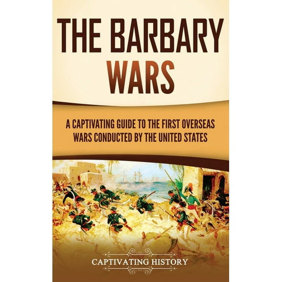 The Barbary Wars: A Captivating Guide to the First Overseas Wars Conducted by the United States, (Hardcover)